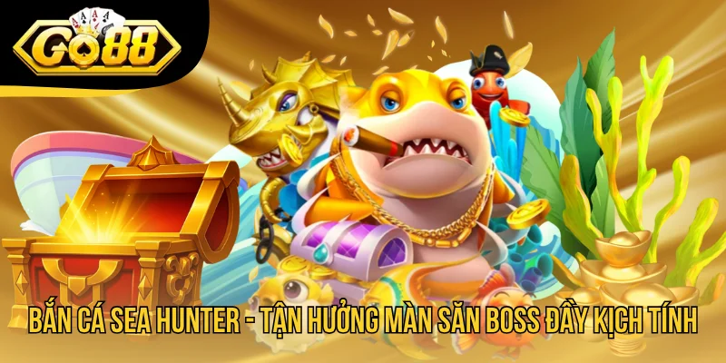 Bắn Cá Sea Hunter - Tận Hưởng Màn Săn Boss Đầy Kịch Tính