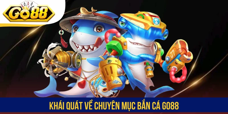 Khái quát về chuyên mục bắn cá GO88