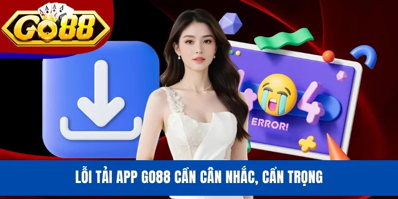 Lỗi tải app GO88 cần cân nhắc, cẩn trọng