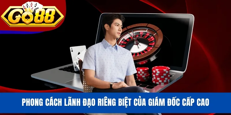 Phong cách lãnh đạo riêng biệt của giám đốc cấp cao