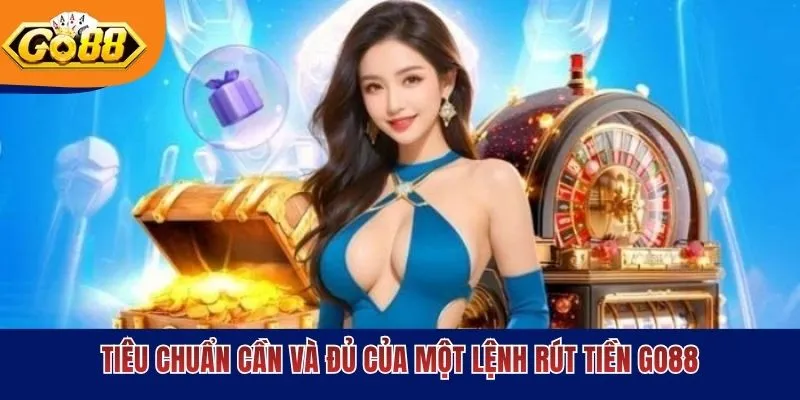 Tiêu chuẩn cần và đủ của một lệnh rút tiền GO88