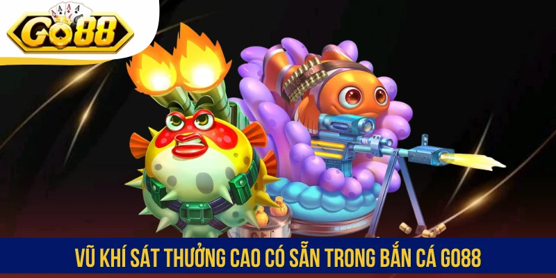 Vũ khí sát thưởng cao có sẵn trong bắn cá GO88